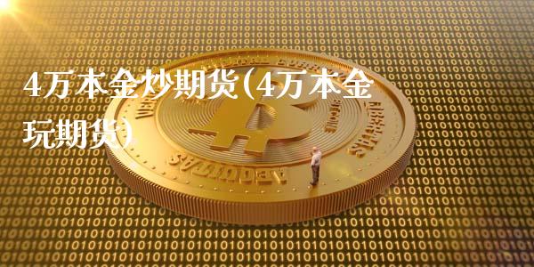 4万本金炒期货(4万本金玩期货)_https://gjqh.wpmee.com_期货新闻_第1张