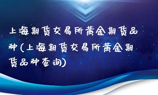 上海期货交易所黄金期货品种(上海期货交易所黄金期货品种查询)_https://gjqh.wpmee.com_期货开户_第1张