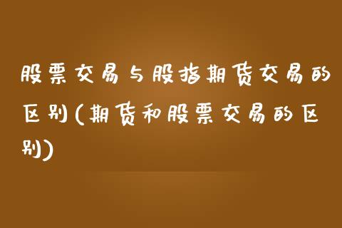 股票交易与股指期货交易的区别(期货和股票交易的区别)_https://gjqh.wpmee.com_期货开户_第1张