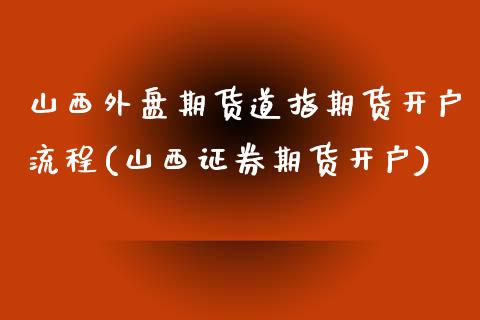 山西外盘期货道指期货开户流程(山西证券期货开户)_https://gjqh.wpmee.com_期货开户_第1张