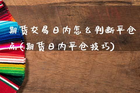 期货交易日内怎么判断平仓点(期货日内平仓技巧)_https://gjqh.wpmee.com_国际期货_第1张