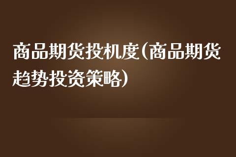 商品期货投机度(商品期货趋势投资策略)_https://gjqh.wpmee.com_期货新闻_第1张