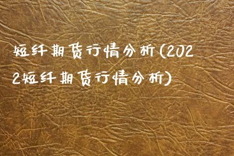 短纤期货行情分析(2022短纤期货行情分析)_https://gjqh.wpmee.com_期货百科_第1张