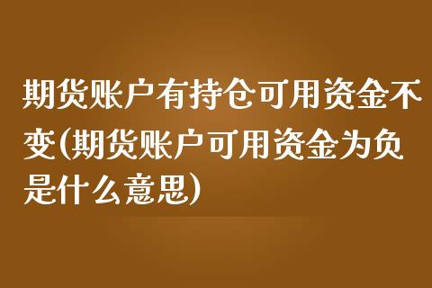 期货账户有持仓可用资金不变(期货账户可用资金为负是什么意思)_https://gjqh.wpmee.com_期货新闻_第1张