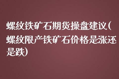 螺纹铁矿石期货操盘建议(螺纹限产铁矿石价格是涨还是跌)_https://gjqh.wpmee.com_期货百科_第1张