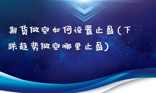 期货做空如何设置止盈(下跌趋势做空哪里止盈)_https://gjqh.wpmee.com_期货开户_第1张