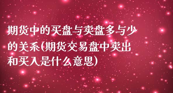 期货中的买盘与卖盘多与少的关系(期货交易盘中卖出和买入是什么意思)_https://gjqh.wpmee.com_期货百科_第1张