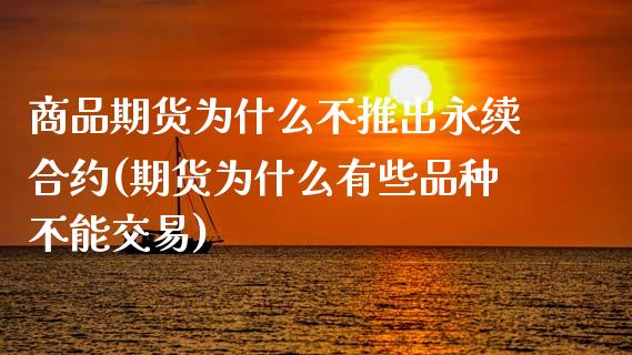 商品期货为什么不推出永续合约(期货为什么有些品种不能交易)_https://gjqh.wpmee.com_期货新闻_第1张