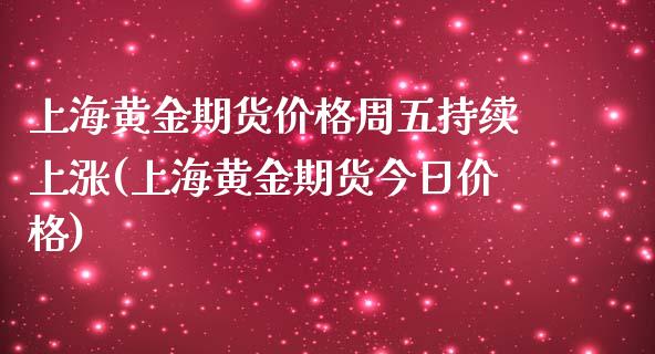 上海黄金期货价格周五持续上涨(上海黄金期货今日价格)_https://gjqh.wpmee.com_期货开户_第1张