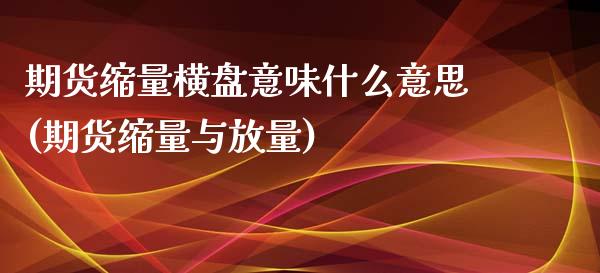 期货缩量横盘意味什么意思(期货缩量与放量)_https://gjqh.wpmee.com_国际期货_第1张