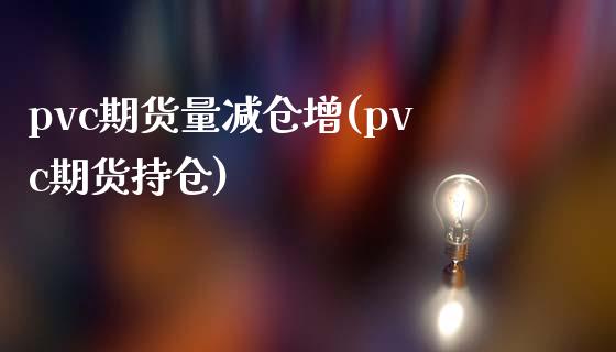 pvc期货量减仓增(pvc期货持仓)_https://gjqh.wpmee.com_期货开户_第1张