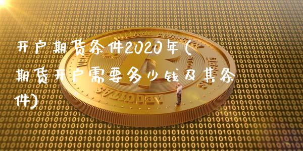 开户期货条件2020年(期货开户需要多少钱及其条件)_https://gjqh.wpmee.com_期货开户_第1张