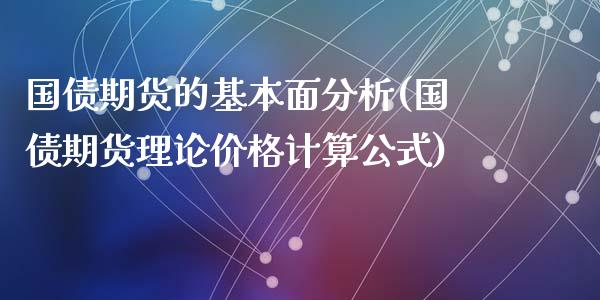 国债期货的基本面分析(国债期货理论价格计算公式)_https://gjqh.wpmee.com_期货开户_第1张