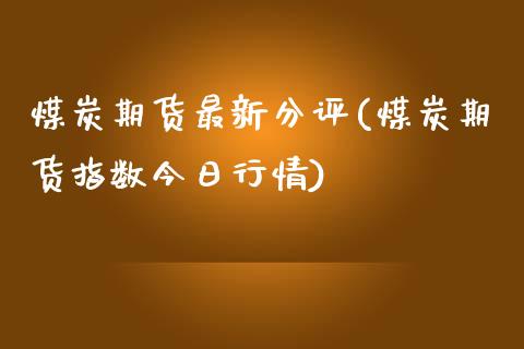 煤炭期货最新分评(煤炭期货指数今日行情)_https://gjqh.wpmee.com_国际期货_第1张