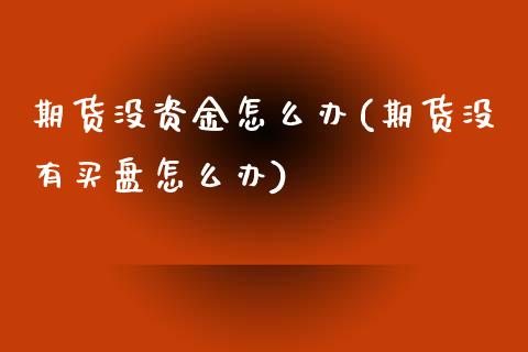 期货没资金怎么办(期货没有买盘怎么办)_https://gjqh.wpmee.com_国际期货_第1张