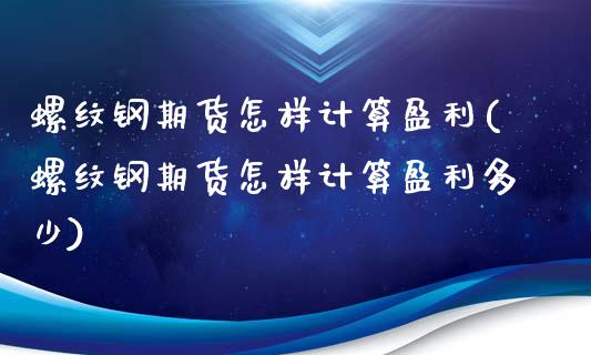 螺纹钢期货怎样计算盈利(螺纹钢期货怎样计算盈利多少)_https://gjqh.wpmee.com_国际期货_第1张