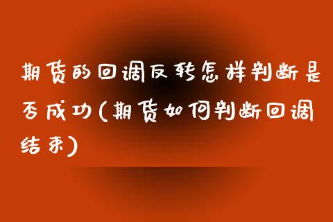 期货的回调反转怎样判断是否成功(期货如何判断回调结束)_https://gjqh.wpmee.com_期货开户_第1张