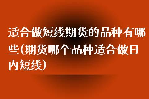 适合做短线期货的品种有哪些(期货哪个品种适合做日内短线)_https://gjqh.wpmee.com_期货百科_第1张