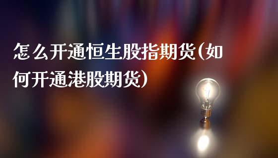 怎么开通恒生股指期货(如何开通港股期货)_https://gjqh.wpmee.com_国际期货_第1张