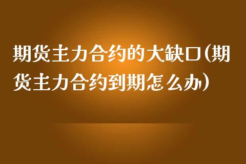 期货主力合约的大缺口(期货主力合约到期怎么办)_https://gjqh.wpmee.com_期货平台_第1张