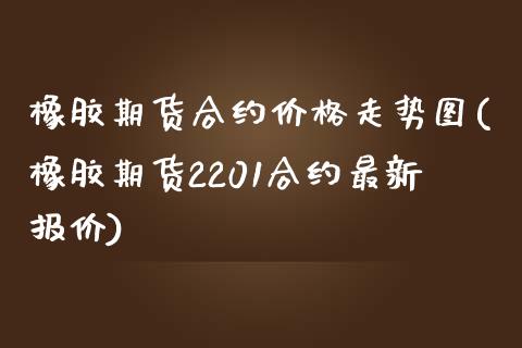 橡胶期货合约价格走势图(橡胶期货2201合约最新报价)_https://gjqh.wpmee.com_国际期货_第1张