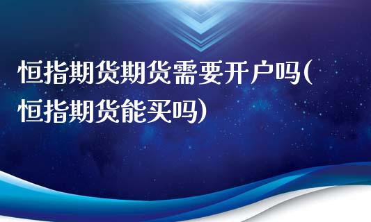 恒指期货期货需要开户吗(恒指期货能买吗)_https://gjqh.wpmee.com_期货新闻_第1张