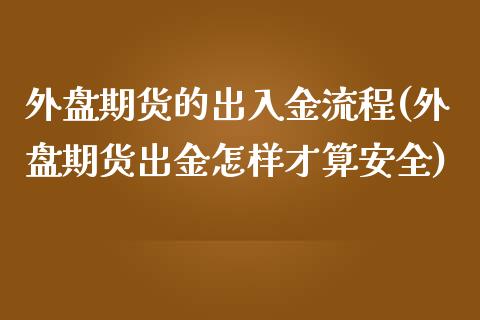 外盘期货的出入金流程(外盘期货出金怎样才算安全)_https://gjqh.wpmee.com_期货新闻_第1张