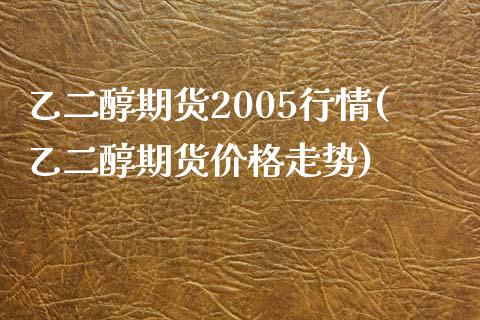 乙二醇期货2005行情(乙二醇期货价格走势)_https://gjqh.wpmee.com_期货百科_第1张