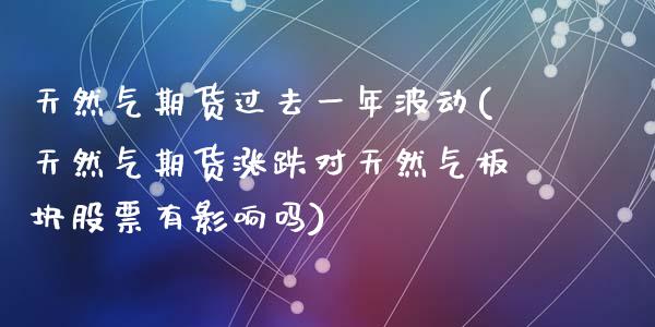 天然气期货过去一年波动(天然气期货涨跌对天然气板块股票有影响吗)_https://gjqh.wpmee.com_期货平台_第1张