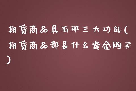 期货商品具有那三大功能(期货商品都是什么资金购买)_https://gjqh.wpmee.com_期货百科_第1张