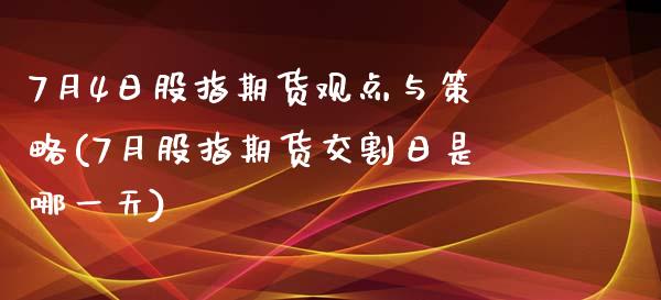 7月4日股指期货观点与策略(7月股指期货交割日是哪一天)_https://gjqh.wpmee.com_期货平台_第1张