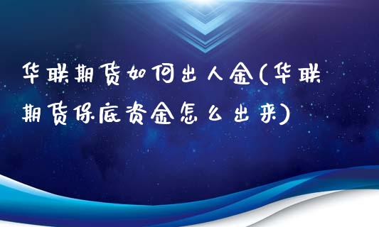 华联期货如何出人金(华联期货保底资金怎么出来)_https://gjqh.wpmee.com_期货新闻_第1张