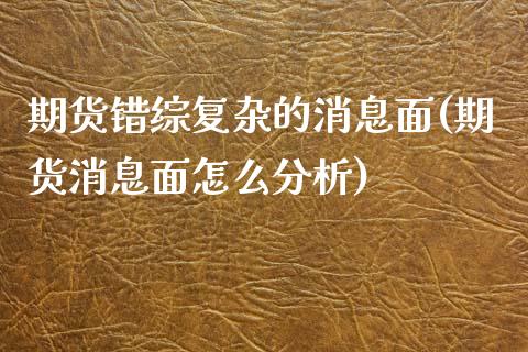 期货错综复杂的消息面(期货消息面怎么分析)_https://gjqh.wpmee.com_期货开户_第1张