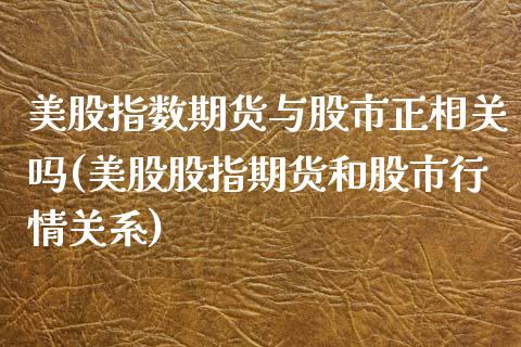 美股指数期货与股市正相关吗(美股股指期货和股市行情关系)_https://gjqh.wpmee.com_期货百科_第1张