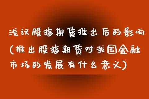 浅议股指期货推出后的影响(推出股指期货对我国金融市场的发展有什么意义)_https://gjqh.wpmee.com_国际期货_第1张