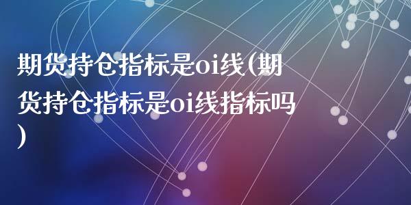 期货持仓指标是oi线(期货持仓指标是oi线指标吗)_https://gjqh.wpmee.com_期货平台_第1张