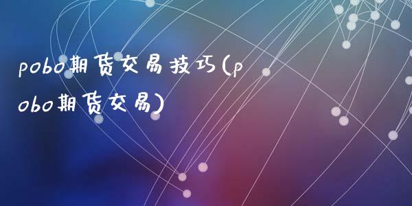 pobo期货交易技巧(pobo期货交易)_https://gjqh.wpmee.com_期货平台_第1张