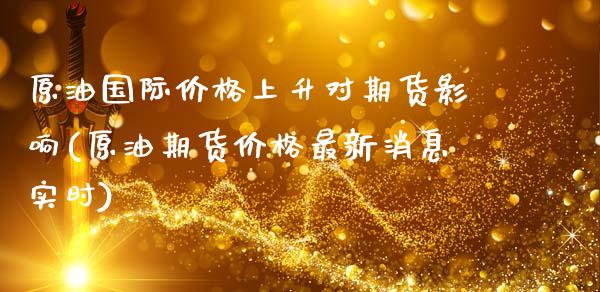 原油国际价格上升对期货影响(原油期货价格最新消息实时)_https://gjqh.wpmee.com_期货平台_第1张