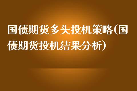 国债期货多头投机策略(国债期货投机结果分析)_https://gjqh.wpmee.com_期货平台_第1张