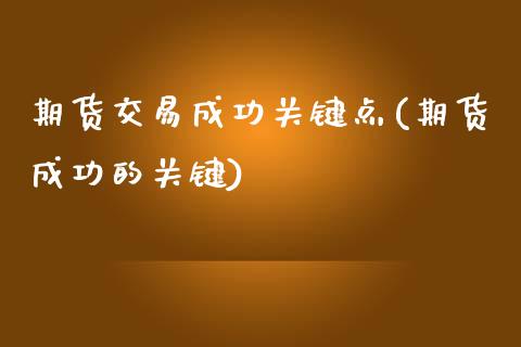 期货交易成功关键点(期货成功的关键)_https://gjqh.wpmee.com_国际期货_第1张