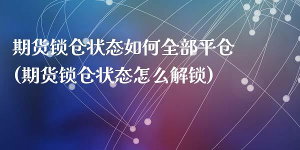 期货锁仓状态如何全部平仓(期货锁仓状态怎么解锁)_https://gjqh.wpmee.com_期货平台_第1张