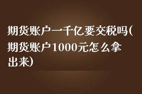 期货账户一千亿要交税吗(期货账户1000元怎么拿出来)_https://gjqh.wpmee.com_期货百科_第1张