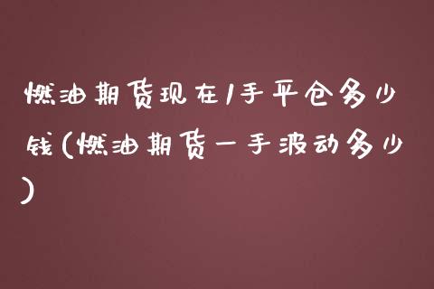 燃油期货现在1手平仓多少钱(燃油期货一手波动多少)_https://gjqh.wpmee.com_国际期货_第1张