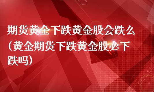 期货黄金下跌黄金股会跌么(黄金期货下跌黄金股必下跌吗)_https://gjqh.wpmee.com_国际期货_第1张