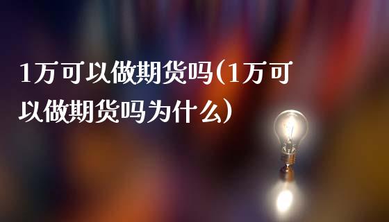 1万可以做期货吗(1万可以做期货吗为什么)_https://gjqh.wpmee.com_期货平台_第1张