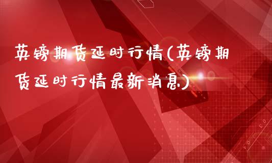 英镑期货延时行情(英镑期货延时行情最新消息)_https://gjqh.wpmee.com_期货百科_第1张