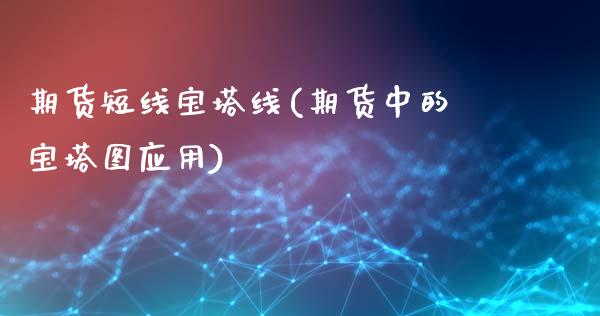 期货短线宝塔线(期货中的宝塔图应用)_https://gjqh.wpmee.com_期货百科_第1张