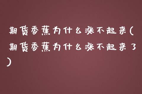 期货香蕉为什么涨不起来(期货香蕉为什么涨不起来了)_https://gjqh.wpmee.com_期货平台_第1张