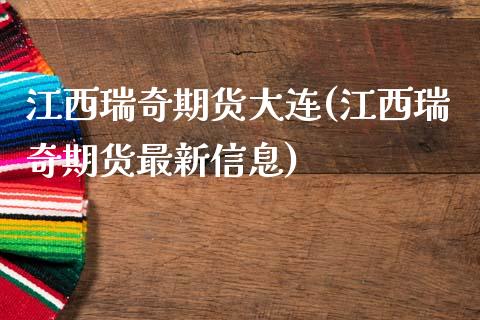 江西瑞奇期货大连(江西瑞奇期货最新信息)_https://gjqh.wpmee.com_期货百科_第1张