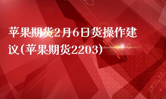 苹果期货2月6日货操作建议(苹果期货2203)_https://gjqh.wpmee.com_期货平台_第1张